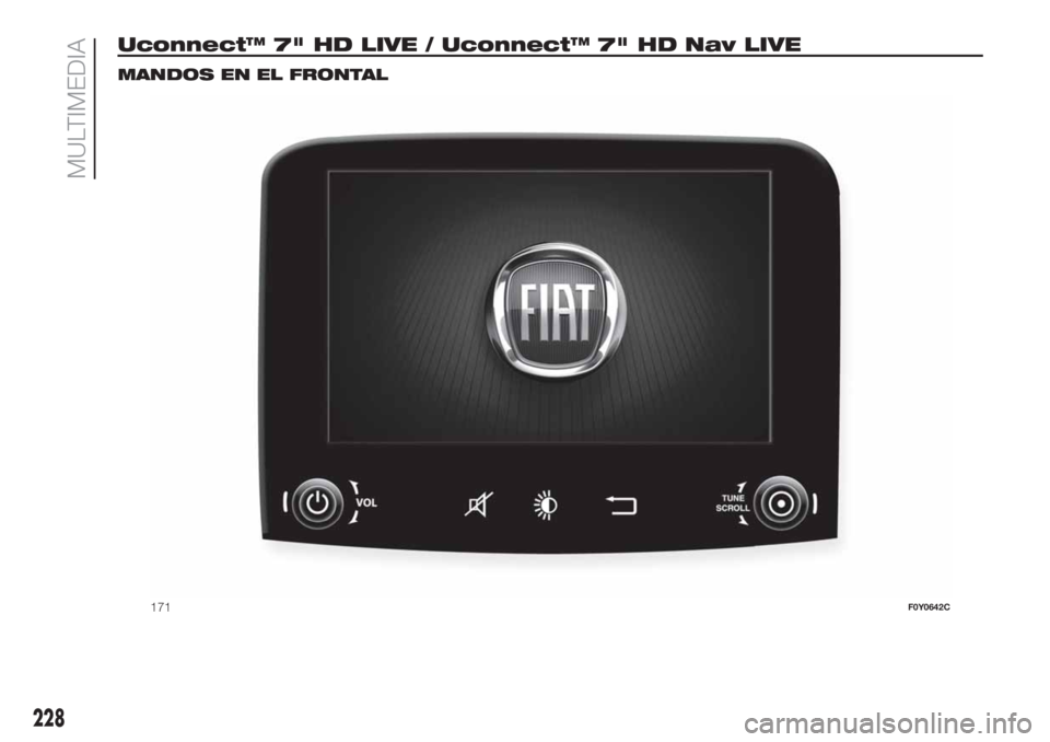 FIAT 500L LIVING 2019 Manual de Empleo y Cuidado (in Spanish) Uconnect™ 7" HD LIVE / Uconnect™ 7" HD Nav LIVE.
MANDOS EN EL FRONTAL
171F0Y0642C
228
MULTIMEDIA FIAT 500L LIVING 2019 Manual de Empleo y Cuidado (in Spanish) Uconnect™ 7" HD LIVE / Uconnect™ 7" HD Nav LIVE.
MANDOS EN EL FRONTAL
171F0Y0642C
228
MULTIMEDIA