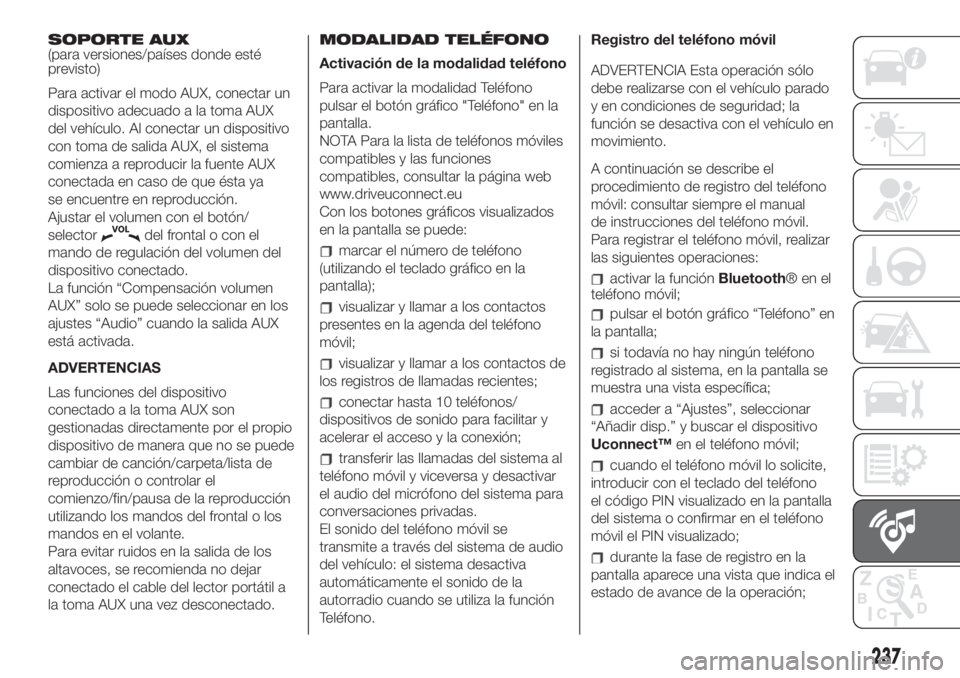 FIAT 500L LIVING 2019  Manual de Empleo y Cuidado (in Spanish) SOPORTE AUX
(para versiones/países donde esté
previsto)
Para activar el modo AUX, conectar un
dispositivo adecuado a la toma AUX
del vehículo. Al conectar un dispositivo
con toma de salida AUX, el 