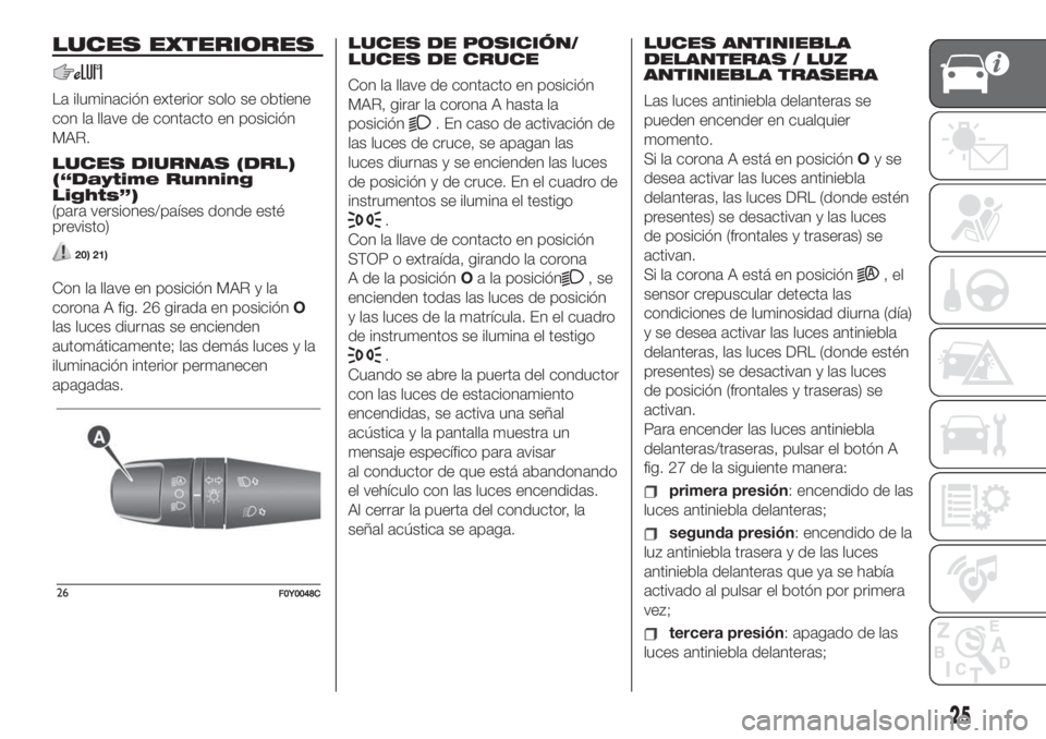FIAT 500L LIVING 2019  Manual de Empleo y Cuidado (in Spanish) LUCES EXTERIORES
La iluminación exterior solo se obtiene
con la llave de contacto en posición
MAR.
LUCES DIURNAS (DRL)
(“Daytime Running
Lights”)
(para versiones/países donde esté
previsto)
20