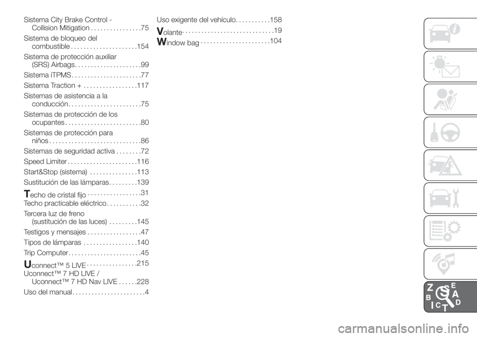 FIAT 500L LIVING 2019  Manual de Empleo y Cuidado (in Spanish) Sistema City Brake Control -
Collision Mitigation................75
Sistema de bloqueo del
combustible.....................154
Sistema de protección auxiliar
(SRS) Airbags.....................99
Sist
