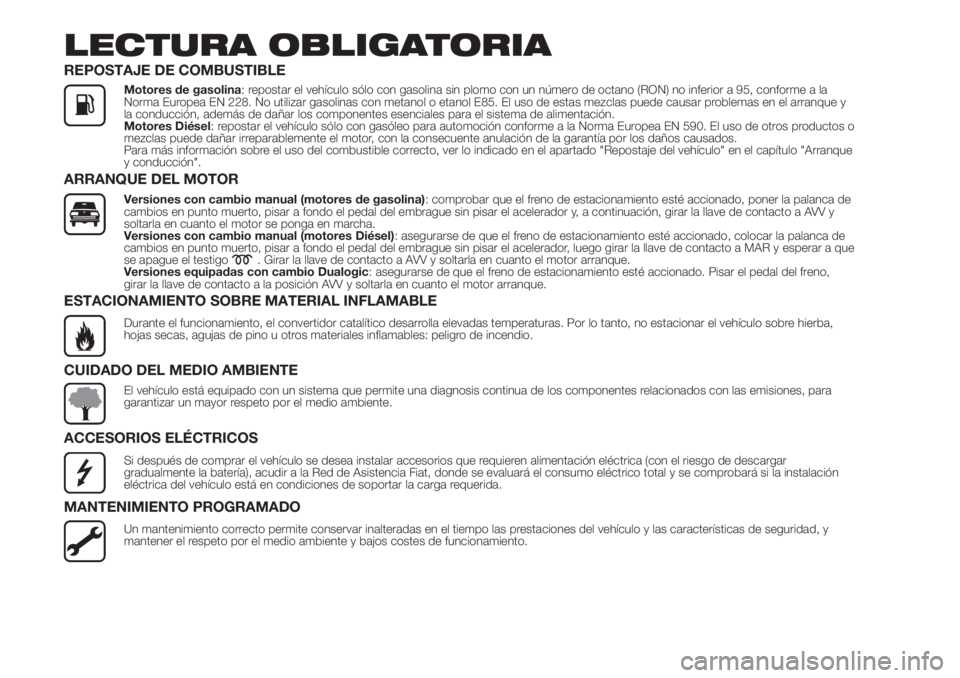 FIAT 500L LIVING 2019 Manual de Empleo y Cuidado (in Spanish) LECTURA OBLIGATORIA
REPOSTAJE DE COMBUSTIBLE
Motores de gasolina: repostar el vehículo sólo con gasolina sin plomo con un número de octano (RON) no inferior a 95, conforme a la
Norma Europea EN 228 FIAT 500L LIVING 2019 Manual de Empleo y Cuidado (in Spanish) LECTURA OBLIGATORIA
REPOSTAJE DE COMBUSTIBLE
Motores de gasolina: repostar el vehículo sólo con gasolina sin plomo con un número de octano (RON) no inferior a 95, conforme a la
Norma Europea EN 228