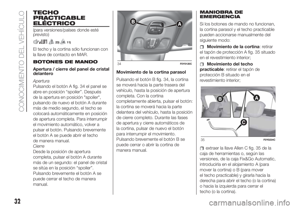 FIAT 500L LIVING 2019  Manual de Empleo y Cuidado (in Spanish) TECHO
PRACTICABLE
ELÉCTRICO
(para versiones/países donde esté
previsto)
23)11)
El techo y la cortina sólo funcionan con
la llave de contacto en MAR.
BOTONES DE MANDO
Apertura / cierre del panel de