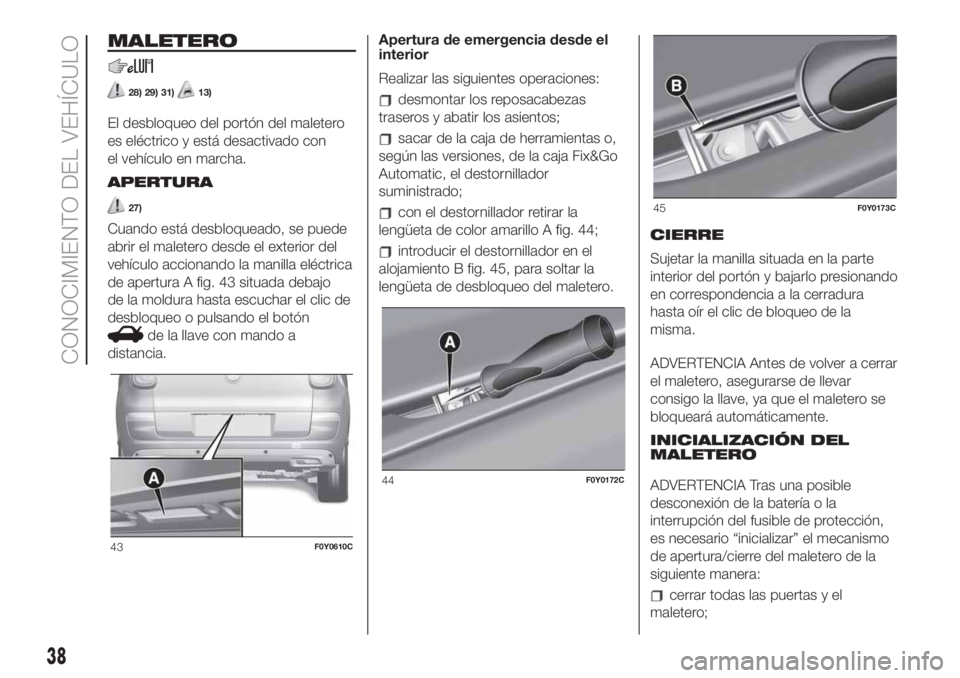 FIAT 500L LIVING 2019  Manual de Empleo y Cuidado (in Spanish) MALETERO
28) 29) 31)13)
El desbloqueo del portón del maletero
es eléctrico y está desactivado con
el vehículo en marcha.
APERTURA
27)
Cuando está desbloqueado, se puede
abrir el maletero desde el