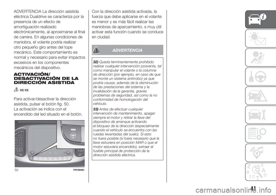 FIAT 500L LIVING 2019 Manual de Empleo y Cuidado (in Spanish) ADVERTENCIA La dirección asistida
eléctrica Dualdrive se caracteriza por la
presencia de un efecto de
amortiguación realizado
electrónicamente, al aproximarse al final
de carrera. En algunas condi FIAT 500L LIVING 2019 Manual de Empleo y Cuidado (in Spanish) ADVERTENCIA La dirección asistida
eléctrica Dualdrive se caracteriza por la
presencia de un efecto de
amortiguación realizado
electrónicamente, al aproximarse al final
de carrera. En algunas condi