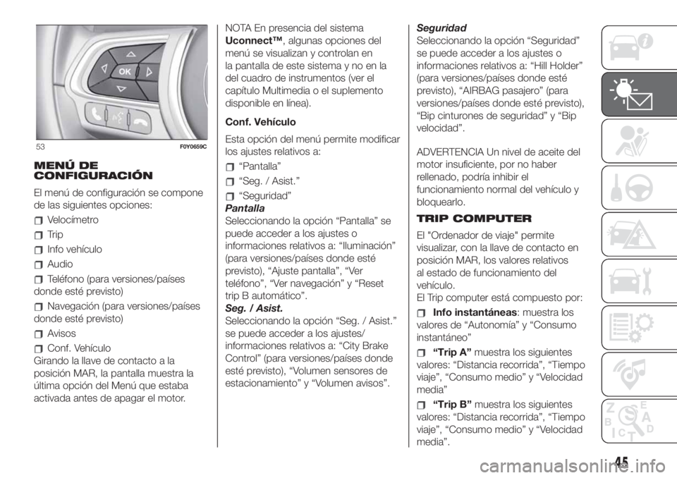 FIAT 500L LIVING 2019 Manual de Empleo y Cuidado (in Spanish) MENÚ DE
CONFIGURACIÓN
El menú de configuración se compone
de las siguientes opciones:
Velocímetro
Trip
Info vehículo
Audio
Teléfono (para versiones/países
donde esté previsto)
Navegación (pa FIAT 500L LIVING 2019 Manual de Empleo y Cuidado (in Spanish) MENÚ DE
CONFIGURACIÓN
El menú de configuración se compone
de las siguientes opciones:
Velocímetro
Trip
Info vehículo
Audio
Teléfono (para versiones/países
donde esté previsto)
Navegación (pa