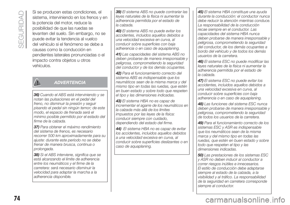 FIAT 500L LIVING 2019  Manual de Empleo y Cuidado (in Spanish) Si se producen estas condiciones, el
sistema, interviniendo en los frenos y en
la potencia del motor, reduce la
posibilidad de que las ruedas se
levanten del suelo. Sin embargo, no se
puede evitar la 