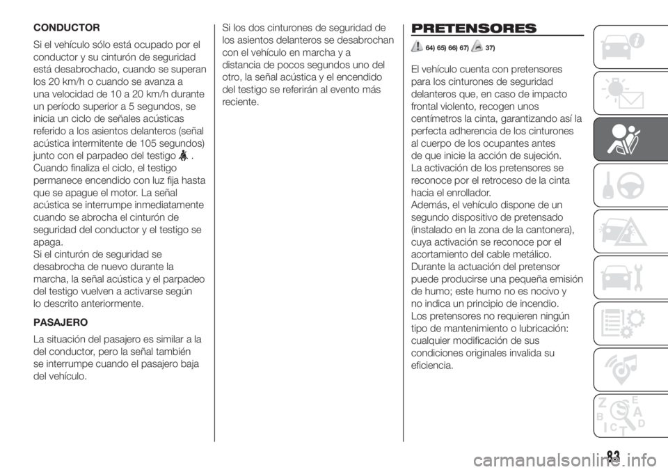 FIAT 500L LIVING 2019  Manual de Empleo y Cuidado (in Spanish) CONDUCTOR
Si el vehículo sólo está ocupado por el
conductor y su cinturón de seguridad
está desabrochado, cuando se superan
los 20 km/h o cuando se avanza a
una velocidad de 10 a 20 km/h durante
