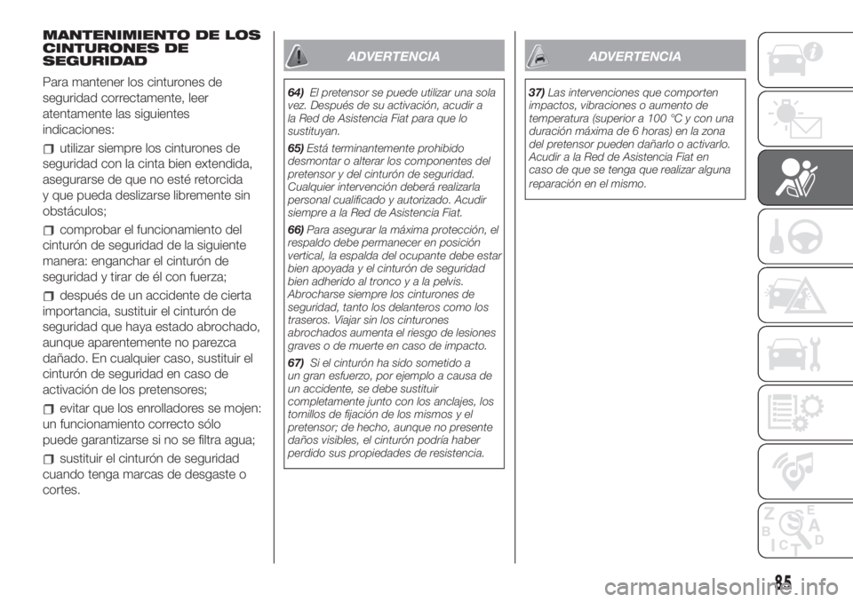 FIAT 500L LIVING 2019  Manual de Empleo y Cuidado (in Spanish) MANTENIMIENTO DE LOS
CINTURONES DE
SEGURIDAD
Para mantener los cinturones de
seguridad correctamente, leer
atentamente las siguientes
indicaciones:
utilizar siempre los cinturones de
seguridad con la 