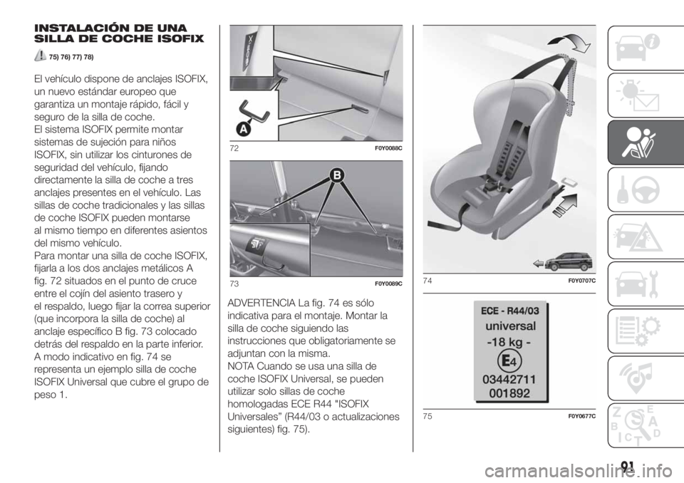 FIAT 500L LIVING 2019  Manual de Empleo y Cuidado (in Spanish) INSTALACIÓN DE UNA
SILLA DE COCHE ISOFIX
75) 76) 77) 78)
El vehículo dispone de anclajes ISOFIX,
un nuevo estándar europeo que
garantiza un montaje rápido, fácil y
seguro de la silla de coche.
El