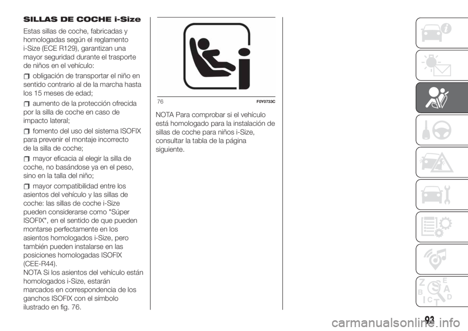 FIAT 500L LIVING 2019  Manual de Empleo y Cuidado (in Spanish) SILLAS DE COCHE i-Size
Estas sillas de coche, fabricadas y
homologadas según el reglamento
i-Size (ECE R129), garantizan una
mayor seguridad durante el trasporte
de niños en el vehículo:
obligació