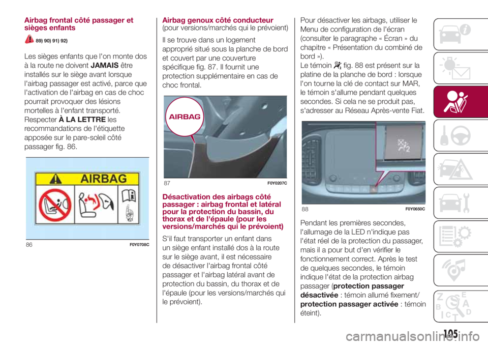 FIAT 500L LIVING 2018 Notice dentretien (in French) Airbag frontal côté passager et
sièges enfants
89) 90) 91) 92)
Les sièges enfants que l'on monte dos
à la route ne doiventJAMAISêtre
installés sur le siège avant lorsque
l'airbag passa FIAT 500L LIVING 2018 Notice dentretien (in French) Airbag frontal côté passager et
sièges enfants
89) 90) 91) 92)
Les sièges enfants que l'on monte dos
à la route ne doiventJAMAISêtre
installés sur le siège avant lorsque
l'airbag passa