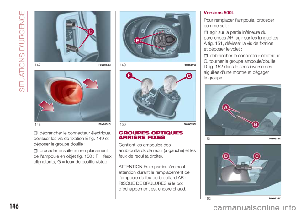 FIAT 500L LIVING 2018 Notice dentretien (in French) débrancher le connecteur électrique,
dévisser les vis de fixation E fig. 149 et
déposer le groupe douille ;
procéder ensuite au remplacement
de l'ampoule en objet fig. 150:F=feux
clignotants, FIAT 500L LIVING 2018 Notice dentretien (in French) débrancher le connecteur électrique,
dévisser les vis de fixation E fig. 149 et
déposer le groupe douille ;
procéder ensuite au remplacement
de l'ampoule en objet fig. 150:F=feux
clignotants,