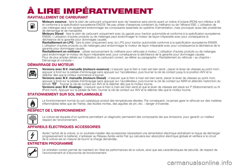FIAT 500L LIVING 2018  Notice dentretien (in French) À LIRE IMPÉRATIVEMENT
RAVITAILLEMENT DE CARBURANT
Moteurs essence: faire le plein de carburant uniquement avec de l'essence sans plomb ayant un indice d'octane (RON) non inférieur à 95
et 
