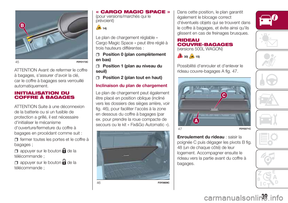 FIAT 500L LIVING 2018 Notice dentretien (in French) ATTENTION Avant de refermer le coffre
à bagages, s'assurer d'avoir la clé,
car le coffre à bagages sera verrouillé
automatiquement.
INITIALISATION DU
COFFRE À BAGAGES
ATTENTION Suite à u FIAT 500L LIVING 2018 Notice dentretien (in French) ATTENTION Avant de refermer le coffre
à bagages, s'assurer d'avoir la clé,
car le coffre à bagages sera verrouillé
automatiquement.
INITIALISATION DU
COFFRE À BAGAGES
ATTENTION Suite à u
