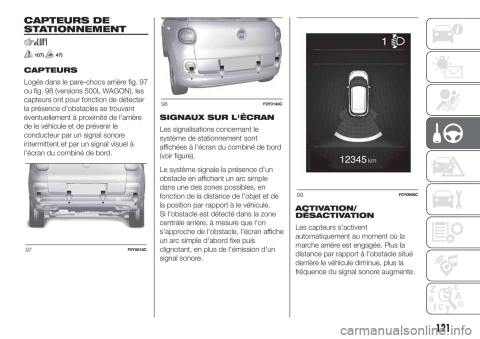 FIAT 500L LIVING 2019 Notice dentretien (in French) CAPTEURS DE
STATIONNEMENT
107)47)
CAPTEURS
Logés dans le pare-chocs arrière fig. 97
ou fig. 98 (versions 500L WAGON), les
capteurs ont pour fonction de détecter
la présence d'obstacles se trou FIAT 500L LIVING 2019 Notice dentretien (in French) CAPTEURS DE
STATIONNEMENT
107)47)
CAPTEURS
Logés dans le pare-chocs arrière fig. 97
ou fig. 98 (versions 500L WAGON), les
capteurs ont pour fonction de détecter
la présence d'obstacles se trou
