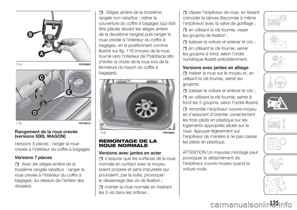FIAT 500L LIVING 2019 Notice dentretien (in French) Rangement de la roue crevée
(versions 500L WAGON)
Versions 5 places: ranger la roue
crevée à l'intérieur du coffre à bagages.
Versions 7 places
Avec les sièges arrière de la
troisième rang FIAT 500L LIVING 2019 Notice dentretien (in French) Rangement de la roue crevée
(versions 500L WAGON)
Versions 5 places: ranger la roue
crevée à l'intérieur du coffre à bagages.
Versions 7 places
Avec les sièges arrière de la
troisième rang