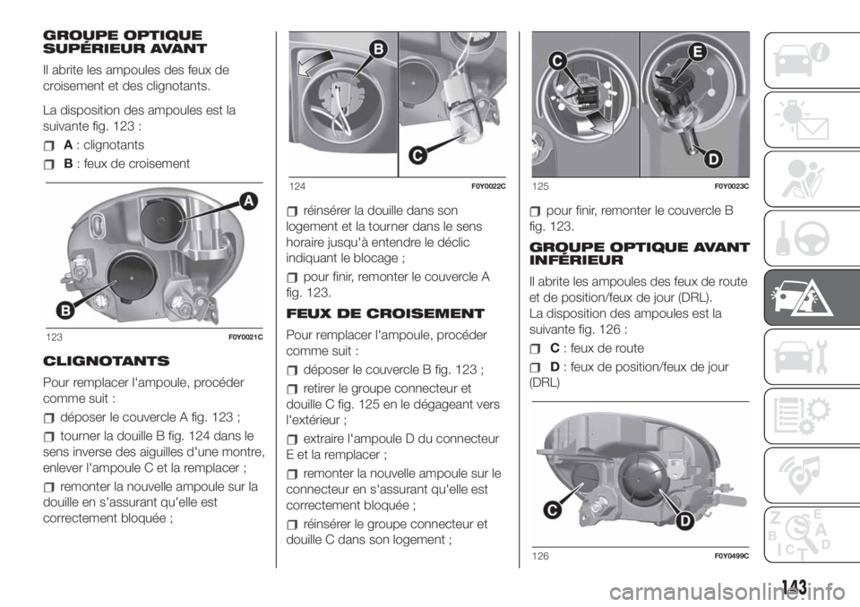 FIAT 500L LIVING 2019 Notice dentretien (in French) GROUPE OPTIQUE
SUPÉRIEUR AVANT
Il abrite les ampoules des feux de
croisement et des clignotants.
La disposition des ampoules est la
suivante fig. 123 :
A: clignotants
B: feux de croisement
CLIGNOTANT FIAT 500L LIVING 2019 Notice dentretien (in French) GROUPE OPTIQUE
SUPÉRIEUR AVANT
Il abrite les ampoules des feux de
croisement et des clignotants.
La disposition des ampoules est la
suivante fig. 123 :
A: clignotants
B: feux de croisement
CLIGNOTANT