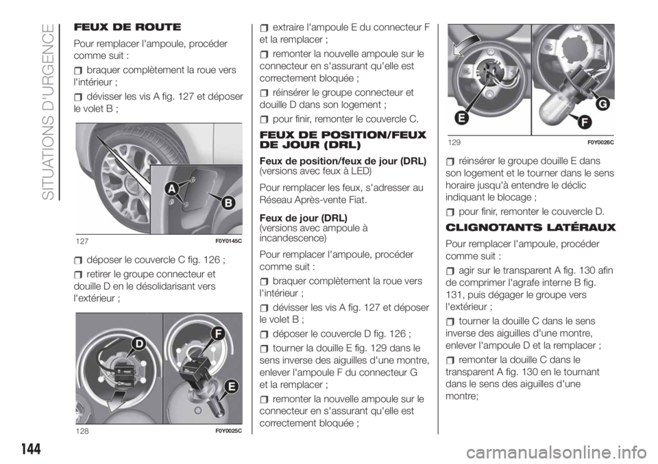 FIAT 500L LIVING 2019 Notice dentretien (in French) FEUX DE ROUTE
Pour remplacer l'ampoule, procéder
comme suit :
braquer complètement la roue vers
l'intérieur ;
dévisser les vis A fig. 127 et déposer
le volet B ;
déposer le couvercle C f FIAT 500L LIVING 2019 Notice dentretien (in French) FEUX DE ROUTE
Pour remplacer l'ampoule, procéder
comme suit :
braquer complètement la roue vers
l'intérieur ;
dévisser les vis A fig. 127 et déposer
le volet B ;
déposer le couvercle C f