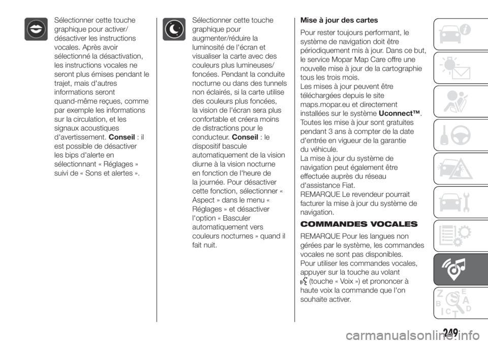 FIAT 500L LIVING 2019 Notice dentretien (in French) Sélectionner cette touche
graphique pour activer/
désactiver les instructions
vocales. Après avoir
sélectionné la désactivation,
les instructions vocales ne
seront plus émises pendant le
trajet FIAT 500L LIVING 2019 Notice dentretien (in French) Sélectionner cette touche
graphique pour activer/
désactiver les instructions
vocales. Après avoir
sélectionné la désactivation,
les instructions vocales ne
seront plus émises pendant le
trajet