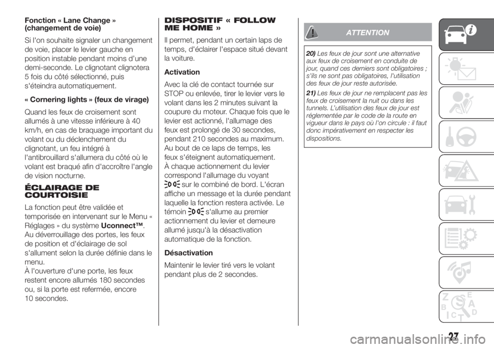 FIAT 500L LIVING 2019  Notice dentretien (in French) Fonction « Lane Change »
(changement de voie)
Si l'on souhaite signaler un changement
de voie, placer le levier gauche en
position instable pendant moins d’une
demi-seconde. Le clignotant clig