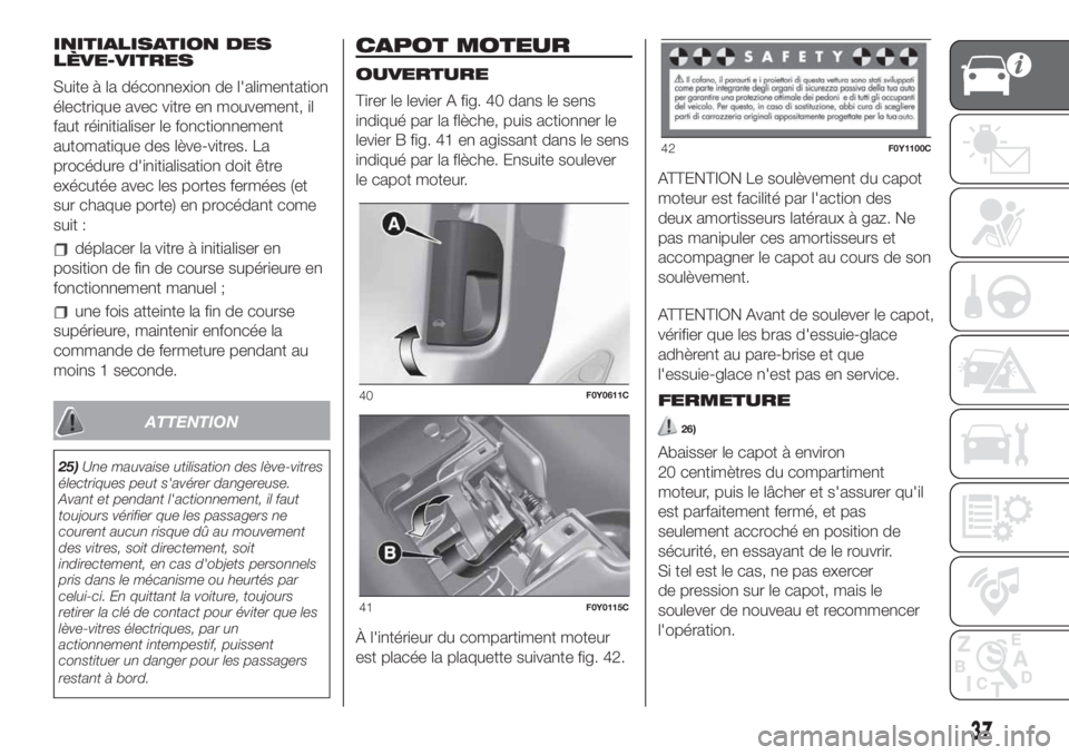 FIAT 500L LIVING 2019 Notice dentretien (in French) INITIALISATION DES
LÈVE-VITRES
Suite à la déconnexion de l'alimentation
électrique avec vitre en mouvement, il
faut réinitialiser le fonctionnement
automatique des lève-vitres. La
procédure FIAT 500L LIVING 2019 Notice dentretien (in French) INITIALISATION DES
LÈVE-VITRES
Suite à la déconnexion de l'alimentation
électrique avec vitre en mouvement, il
faut réinitialiser le fonctionnement
automatique des lève-vitres. La
procédure