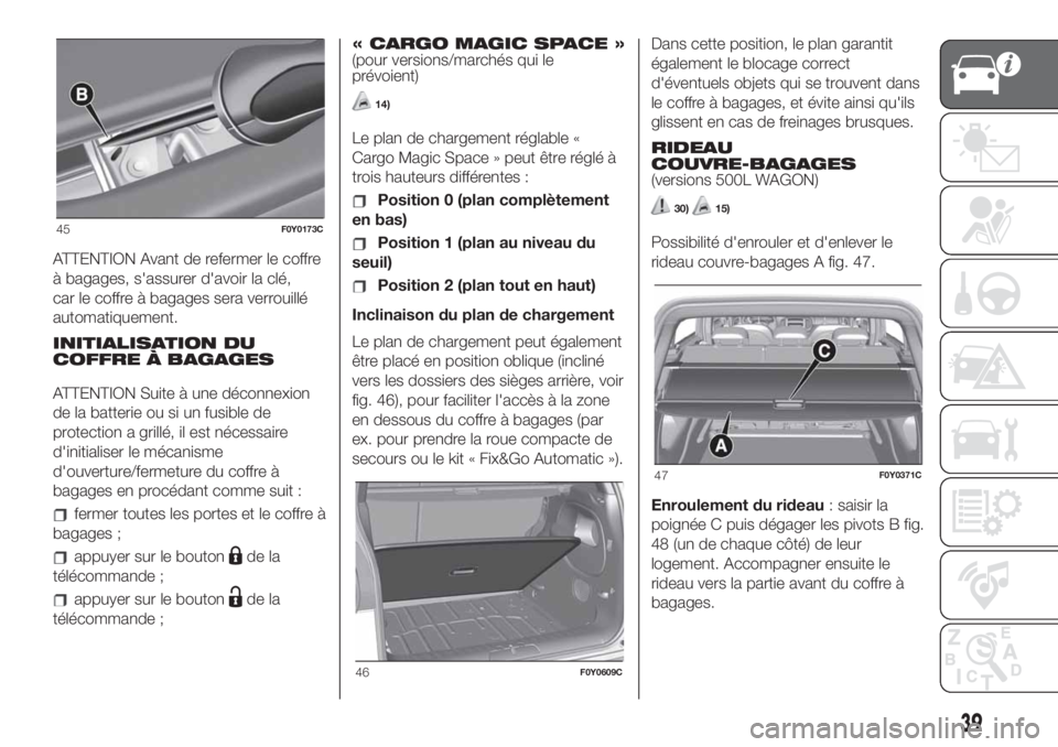 FIAT 500L LIVING 2019 Notice dentretien (in French) ATTENTION Avant de refermer le coffre
à bagages, s'assurer d'avoir la clé,
car le coffre à bagages sera verrouillé
automatiquement.
INITIALISATION DU
COFFRE À BAGAGES
ATTENTION Suite à u FIAT 500L LIVING 2019 Notice dentretien (in French) ATTENTION Avant de refermer le coffre
à bagages, s'assurer d'avoir la clé,
car le coffre à bagages sera verrouillé
automatiquement.
INITIALISATION DU
COFFRE À BAGAGES
ATTENTION Suite à u