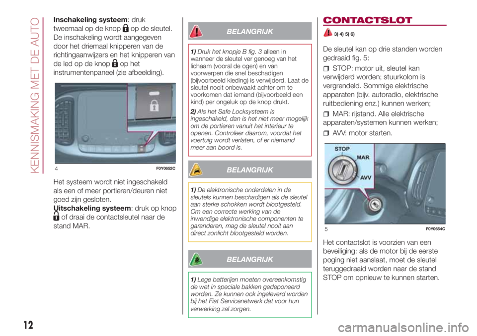 FIAT 500L LIVING 2018  Instructieboek (in Dutch) Inschakeling systeem: druk
tweemaal op de knop
op de sleutel.
De inschakeling wordt aangegeven
door het driemaal knipperen van de
richtingaanwijzers en het knipperen van
de led op de knop
op het
instr