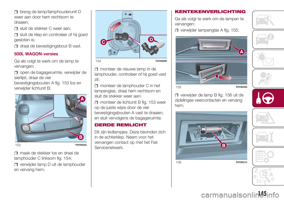 FIAT 500L LIVING 2018  Instructieboek (in Dutch) breng de lamp/lamphouderunit D
weer aan door hem rechtsom te
draaien;
sluit de stekker C weer aan;
sluit de klep en controleer of hij goed
gesloten is;
draai de bevestigingsbout B vast.
500L WAGON-ver