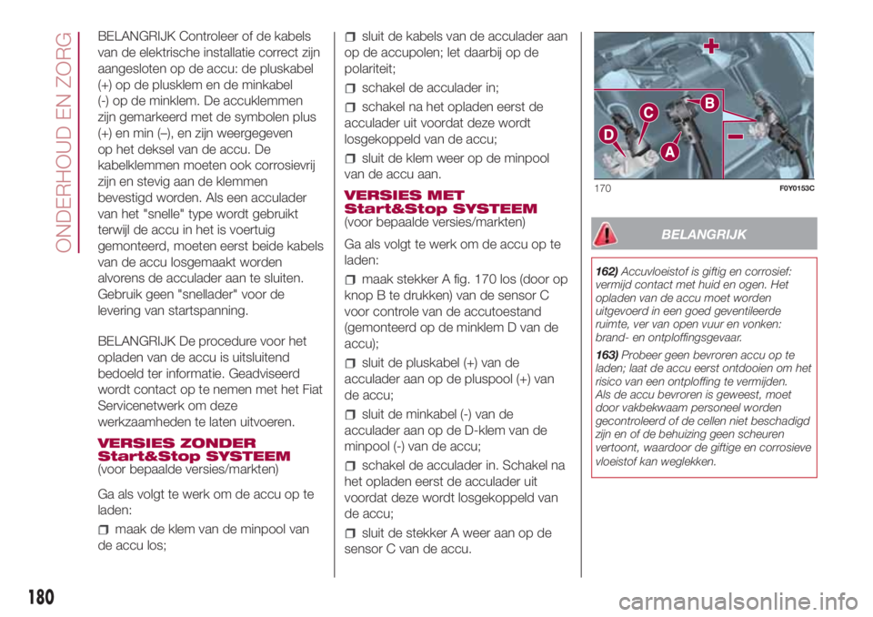 FIAT 500L LIVING 2018  Instructieboek (in Dutch) BELANGRIJK Controleer of de kabels
van de elektrische installatie correct zijn
aangesloten op de accu: de pluskabel
(+) op de plusklem en de minkabel
(-) op de minklem. De accuklemmen
zijn gemarkeerd 