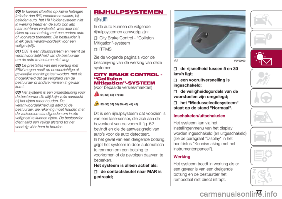 FIAT 500L LIVING 2018  Instructieboek (in Dutch) 60)Er kunnen situaties op kleine hellingen
(minder dan 5%) voorkomen waarin, bij
beladen auto, het Hill Holder-systeem niet
in werking treedt en de auto zich iets
naar achteren verplaatst, waardoor he