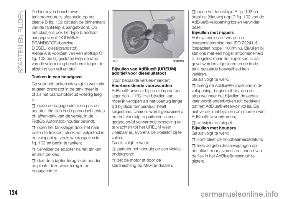 FIAT 500L LIVING 2019  Instructieboek (in Dutch) De hierboven beschreven
tankprocedure is afgebeeld op het
plaatje B fig. 102 dat aan de binnenkant
van de tankklep is aangebracht. Op
het plaatje is ook het type brandstof
aangegeven (LOODVRIJE
BRANDS