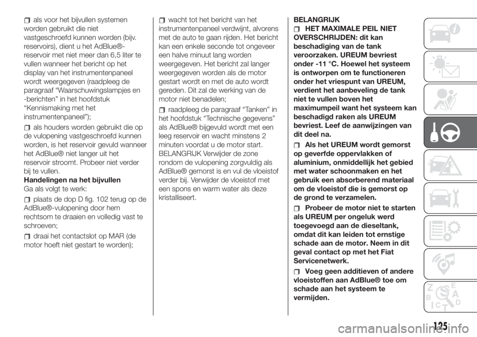 FIAT 500L LIVING 2019  Instructieboek (in Dutch) als voor het bijvullen systemen
worden gebruikt die niet
vastgeschroefd kunnen worden (bijv.
reservoirs), dient u het AdBlue®-
reservoir met niet meer dan 6,5 liter te
vullen wanneer het bericht op h
