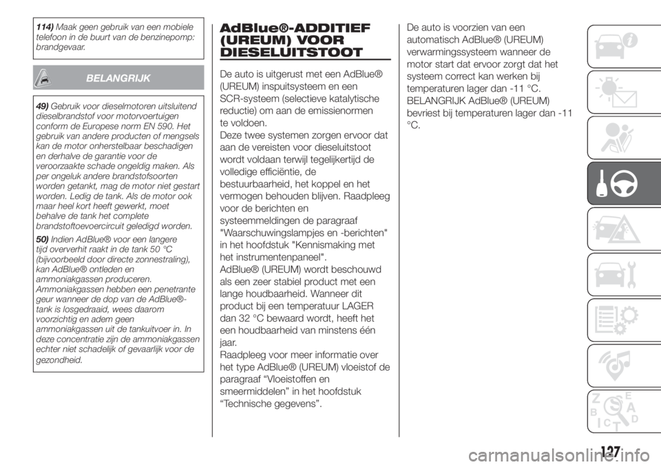 FIAT 500L LIVING 2019  Instructieboek (in Dutch) 114)Maak geen gebruik van een mobiele
telefoon in de buurt van de benzinepomp:
brandgevaar.
BELANGRIJK
49)Gebruik voor dieselmotoren uitsluitend
dieselbrandstof voor motorvoertuigen
conform de Europes