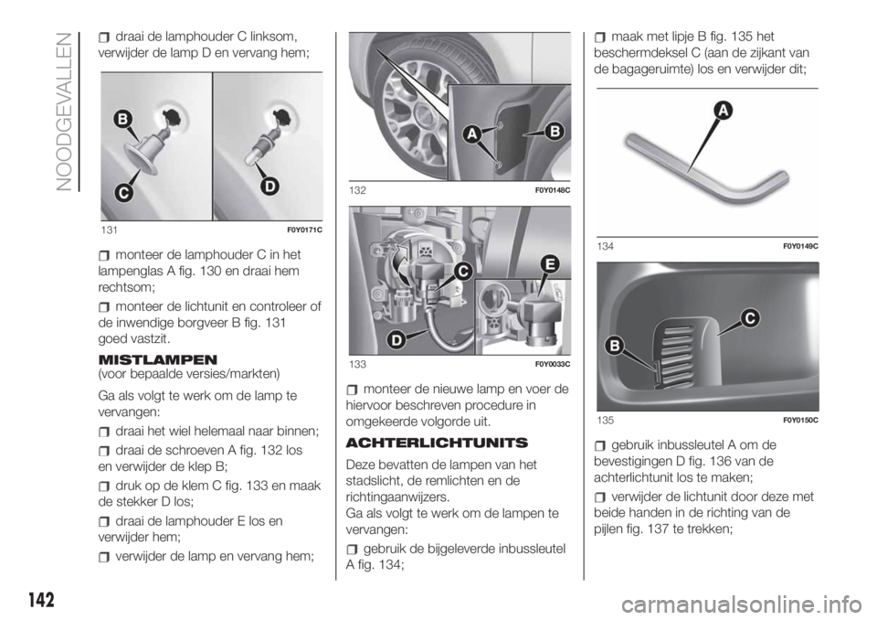 FIAT 500L LIVING 2019 Instructieboek (in Dutch) draai de lamphouder C linksom,
verwijder de lamp D en vervang hem;
monteer de lamphouder C in het
lampenglas A fig. 130 en draai hem
rechtsom;
monteer de lichtunit en controleer of
de inwendige borgve FIAT 500L LIVING 2019 Instructieboek (in Dutch) draai de lamphouder C linksom,
verwijder de lamp D en vervang hem;
monteer de lamphouder C in het
lampenglas A fig. 130 en draai hem
rechtsom;
monteer de lichtunit en controleer of
de inwendige borgve