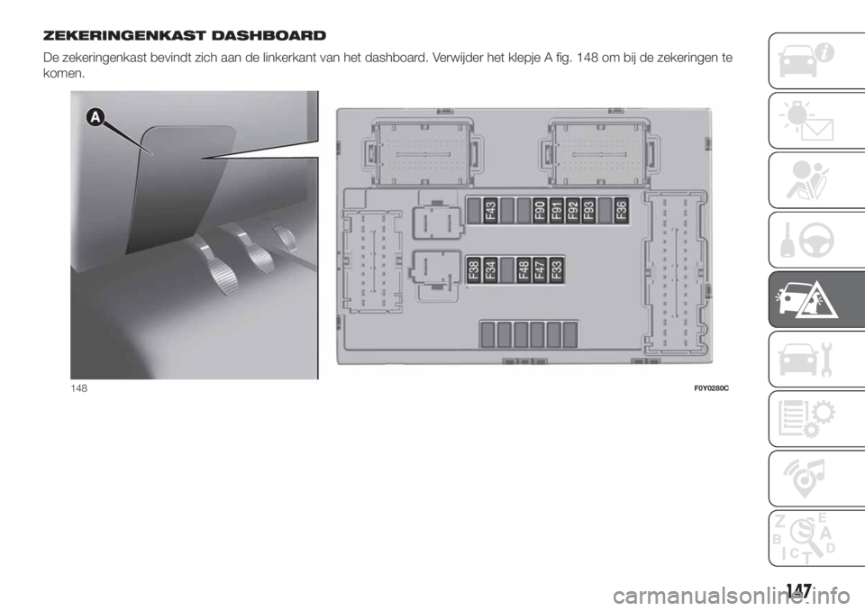 FIAT 500L LIVING 2019 Instructieboek (in Dutch) ZEKERINGENKAST DASHBOARD
De zekeringenkast bevindt zich aan de linkerkant van het dashboard. Verwijder het klepje A fig. 148 om bij de zekeringen te
komen.
148F0Y0280C
147 FIAT 500L LIVING 2019 Instructieboek (in Dutch) ZEKERINGENKAST DASHBOARD
De zekeringenkast bevindt zich aan de linkerkant van het dashboard. Verwijder het klepje A fig. 148 om bij de zekeringen te
komen.
148F0Y0280C
147