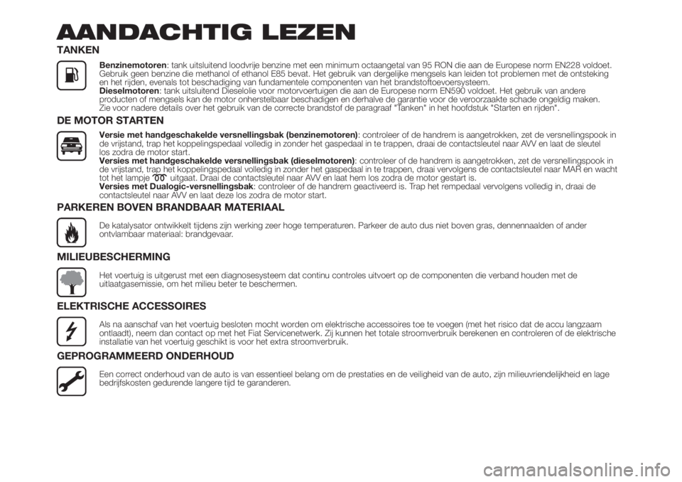 FIAT 500L LIVING 2019  Instructieboek (in Dutch) AANDACHTIG LEZEN
TANKEN
Benzinemotoren: tank uitsluitend loodvrije benzine met een minimum octaangetal van 95 RON die aan de Europese norm EN228 voldoet.
Gebruik geen benzine die methanol of ethanol E