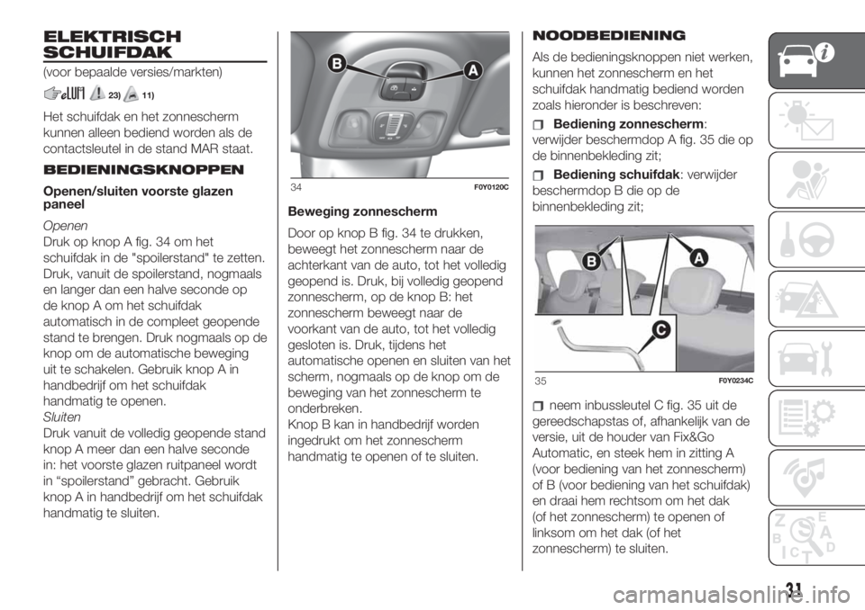 FIAT 500L LIVING 2019  Instructieboek (in Dutch) ELEKTRISCH
SCHUIFDAK
(voor bepaalde versies/markten)
23)11)
Het schuifdak en het zonnescherm
kunnen alleen bediend worden als de
contactsleutel in de stand MAR staat.
BEDIENINGSKNOPPEN
Openen/sluiten 