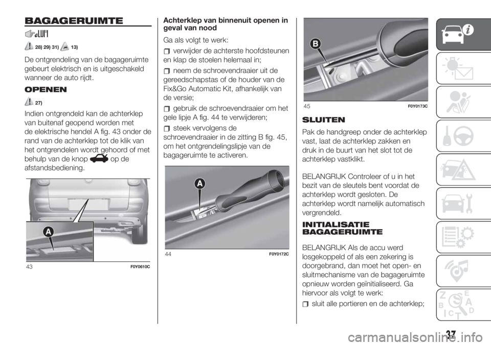 FIAT 500L LIVING 2019  Instructieboek (in Dutch) BAGAGERUIMTE
28) 29) 31)13)
De ontgrendeling van de bagageruimte
gebeurt elektrisch en is uitgeschakeld
wanneer de auto rijdt.
OPENEN
27)
Indien ontgrendeld kan de achterklep
van buitenaf geopend word