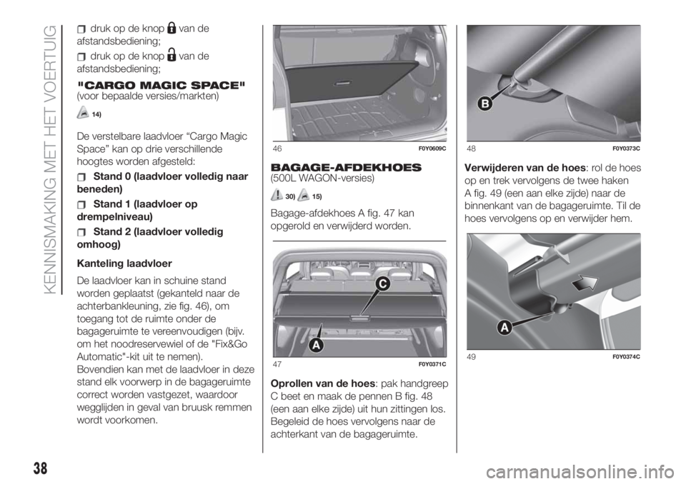 FIAT 500L LIVING 2019  Instructieboek (in Dutch) druk op de knopvan de
afstandsbediening;
druk op de knopvan de
afstandsbediening;
"CARGO MAGIC SPACE"
(voor bepaalde versies/markten)
14)
De verstelbare laadvloer “Cargo Magic
Space” kan o