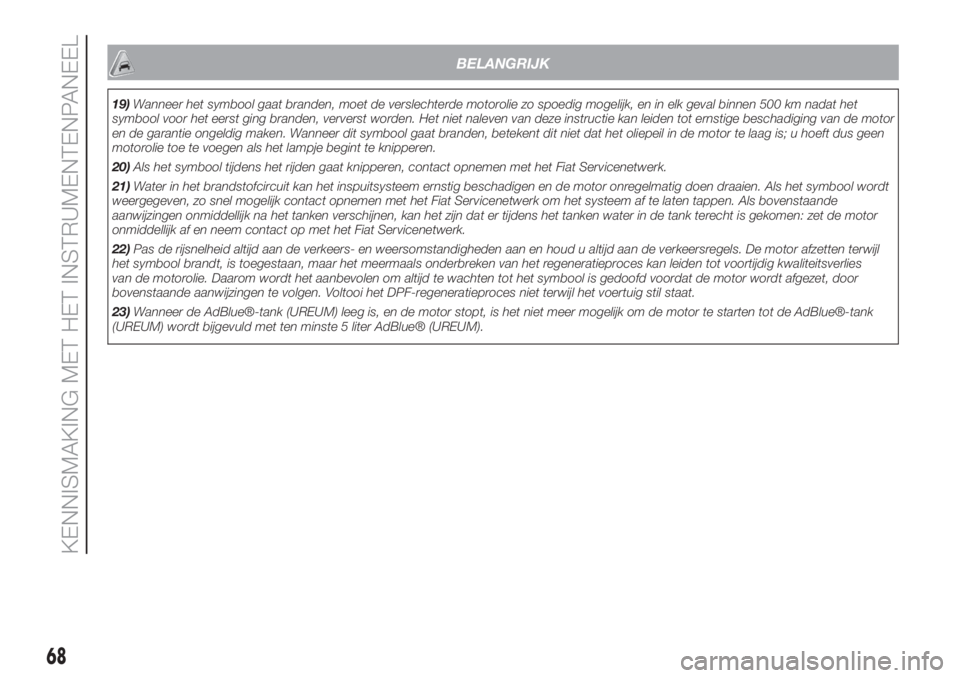 FIAT 500L LIVING 2019  Instructieboek (in Dutch) BELANGRIJK
19)Wanneer het symbool gaat branden, moet de verslechterde motorolie zo spoedig mogelijk, en in elk geval binnen 500 km nadat het
symbool voor het eerst ging branden, ververst worden. Het n
