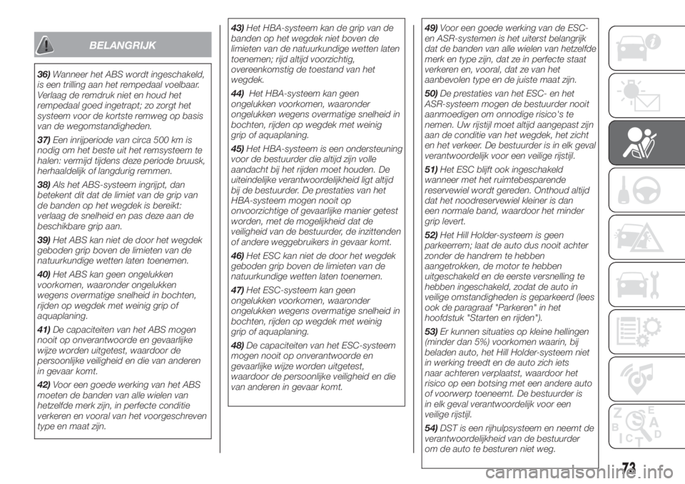 FIAT 500L LIVING 2019  Instructieboek (in Dutch) BELANGRIJK
36)Wanneer het ABS wordt ingeschakeld,
is een trilling aan het rempedaal voelbaar.
Verlaag de remdruk niet en houd het
rempedaal goed ingetrapt; zo zorgt het
systeem voor de kortste remweg 