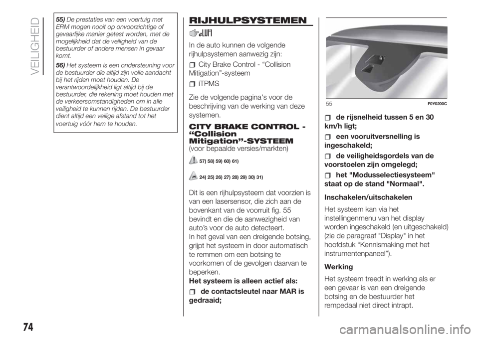 FIAT 500L LIVING 2019  Instructieboek (in Dutch) 55)De prestaties van een voertuig met
ERM mogen nooit op onvoorzichtige of
gevaarlijke manier getest worden, met de
mogelijkheid dat de veiligheid van de
bestuurder of andere mensen in gevaar
komt.
56
