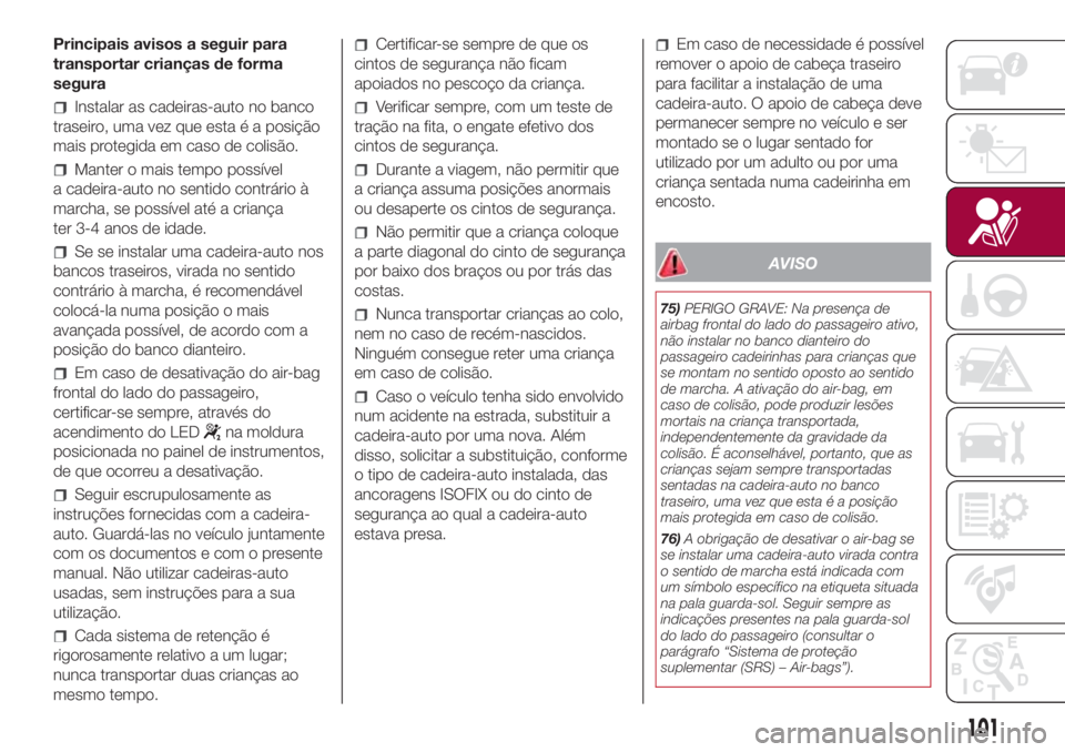 FIAT 500L LIVING 2018 Manual de Uso e Manutenção (in Portuguese) Principais avisos a seguir para
transportar crianças de forma
segura
Instalar as cadeiras-auto no banco
traseiro, uma vez que esta é a posição
mais protegida em caso de colisão.
Manter o mais tem FIAT 500L LIVING 2018 Manual de Uso e Manutenção (in Portuguese) Principais avisos a seguir para
transportar crianças de forma
segura
Instalar as cadeiras-auto no banco
traseiro, uma vez que esta é a posição
mais protegida em caso de colisão.
Manter o mais tem