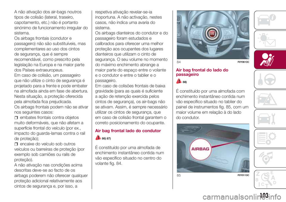 FIAT 500L LIVING 2018 Manual de Uso e Manutenção (in Portuguese) A não ativação dos air-bags noutros
tipos de colisão (lateral, traseiro,
capotamento, etc.) não é portanto
sinónimo de funcionamento irregular do
sistema.
Os airbags frontais (condutor e
passag FIAT 500L LIVING 2018 Manual de Uso e Manutenção (in Portuguese) A não ativação dos air-bags noutros
tipos de colisão (lateral, traseiro,
capotamento, etc.) não é portanto
sinónimo de funcionamento irregular do
sistema.
Os airbags frontais (condutor e
passag