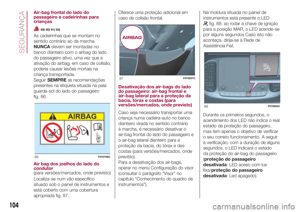 FIAT 500L LIVING 2018 Manual de Uso e Manutenção (in Portuguese) Air-bag frontal do lado do
passageiro e cadeirinhas para
crianças
89) 90) 91) 92)
As cadeirinhas que se montam no
sentido contrário ao da marcha
NUNCAdevem ser montadas no
banco dianteiro com o airb FIAT 500L LIVING 2018 Manual de Uso e Manutenção (in Portuguese) Air-bag frontal do lado do
passageiro e cadeirinhas para
crianças
89) 90) 91) 92)
As cadeirinhas que se montam no
sentido contrário ao da marcha
NUNCAdevem ser montadas no
banco dianteiro com o airb
