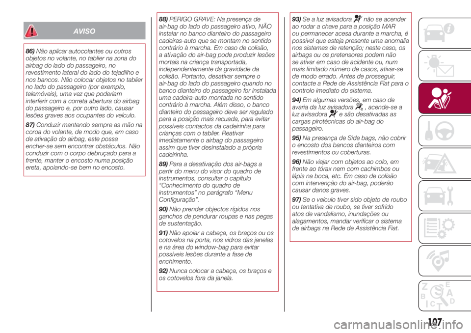 FIAT 500L LIVING 2018 Manual de Uso e Manutenção (in Portuguese) AVISO
86)Não aplicar autocolantes ou outros
objetos no volante, no tablier na zona do
airbag do lado do passageiro, no
revestimento lateral do lado do tejadilho e
nos bancos. Não colocar objetos no FIAT 500L LIVING 2018 Manual de Uso e Manutenção (in Portuguese) AVISO
86)Não aplicar autocolantes ou outros
objetos no volante, no tablier na zona do
airbag do lado do passageiro, no
revestimento lateral do lado do tejadilho e
nos bancos. Não colocar objetos no