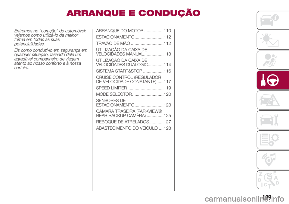 FIAT 500L LIVING 2018  Manual de Uso e Manutenção (in Portuguese) ARRANQUE E CONDUÇÃO
Entremos no “coração” do automóvel:
vejamos como utilizá-lo da melhor
forma em todas as suas
potencialidades.
Eis como conduzi-lo em segurança em
qualquer situação, fa