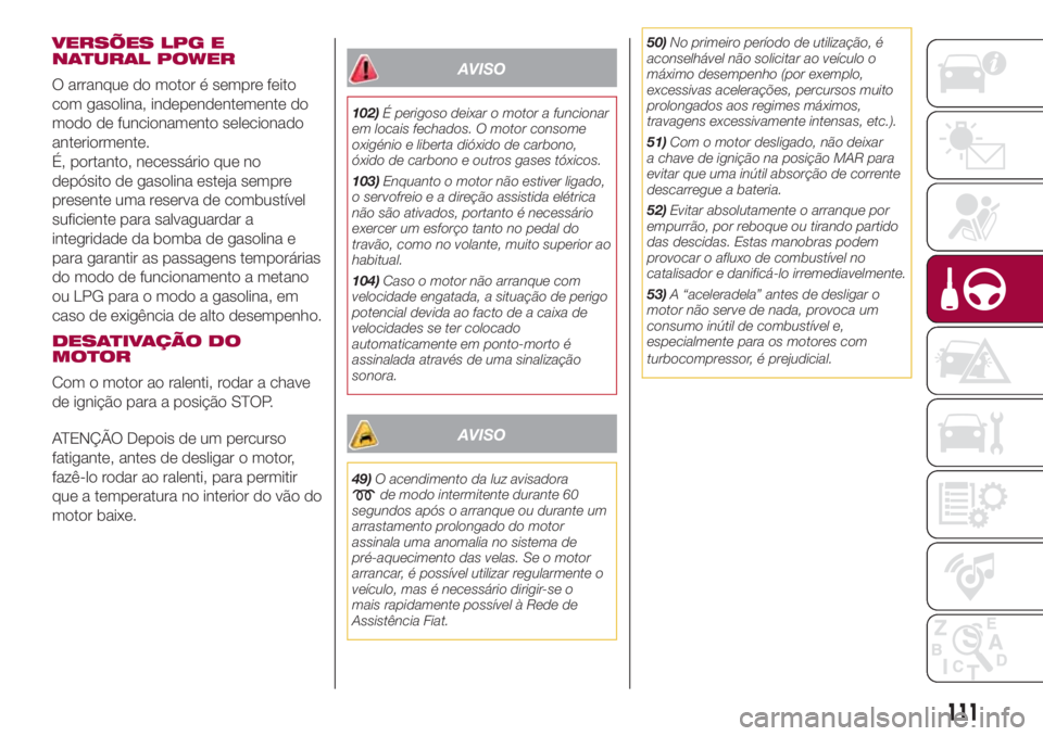 FIAT 500L LIVING 2018 Manual de Uso e Manutenção (in Portuguese) VERSÕES LPG E
NATURAL POWER
O arranque do motor é sempre feito
com gasolina, independentemente do
modo de funcionamento selecionado
anteriormente.
É, portanto, necessário que no
depósito de gasol FIAT 500L LIVING 2018 Manual de Uso e Manutenção (in Portuguese) VERSÕES LPG E
NATURAL POWER
O arranque do motor é sempre feito
com gasolina, independentemente do
modo de funcionamento selecionado
anteriormente.
É, portanto, necessário que no
depósito de gasol