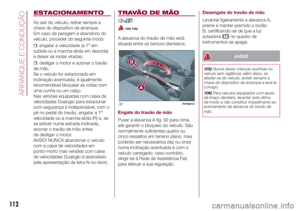 FIAT 500L LIVING 2018 Manual de Uso e Manutenção (in Portuguese) ESTACIONAMENTO
Ao sair do veículo, retirar sempre a
chave do dispositivo de arranque.
Em caso de paragem e abandono do
veículo, proceder do seguinte modo:
engatar a velocidade (a 1aem
subida ou a ma FIAT 500L LIVING 2018 Manual de Uso e Manutenção (in Portuguese) ESTACIONAMENTO
Ao sair do veículo, retirar sempre a
chave do dispositivo de arranque.
Em caso de paragem e abandono do
veículo, proceder do seguinte modo:
engatar a velocidade (a 1aem
subida ou a ma