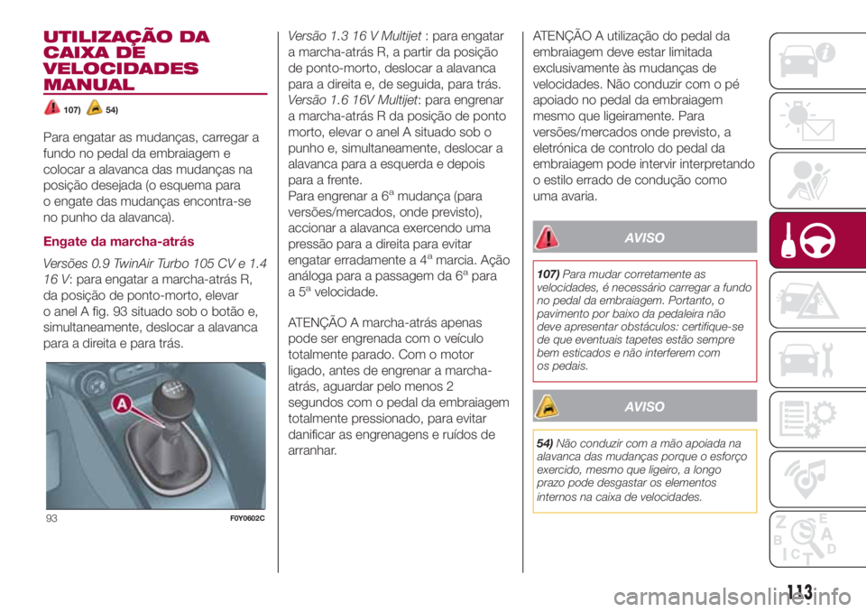 FIAT 500L LIVING 2018 Manual de Uso e Manutenção (in Portuguese) UTILIZAÇÃO DA
CAIXA DE
VELOCIDADES
MANUAL
107)54)
Para engatar as mudanças, carregar a
fundo no pedal da embraiagem e
colocar a alavanca das mudanças na
posição desejada (o esquema para
o engate FIAT 500L LIVING 2018 Manual de Uso e Manutenção (in Portuguese) UTILIZAÇÃO DA
CAIXA DE
VELOCIDADES
MANUAL
107)54)
Para engatar as mudanças, carregar a
fundo no pedal da embraiagem e
colocar a alavanca das mudanças na
posição desejada (o esquema para
o engate